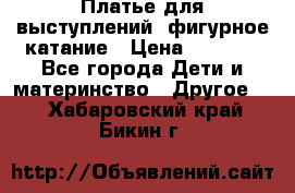 Платье для выступлений, фигурное катание › Цена ­ 9 500 - Все города Дети и материнство » Другое   . Хабаровский край,Бикин г.